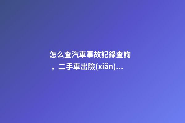 怎么查汽車事故記錄查詢，二手車出險(xiǎn)記錄在哪查